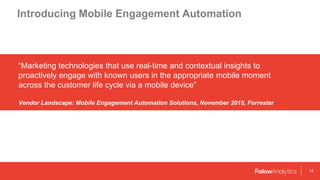 14
Introducing Mobile Engagement Automation
“Marketing technologies that use real-time and contextual insights to
proactiv...