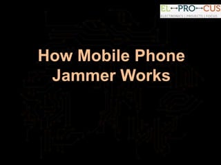 How Mobile Phone
Jammer Works
 