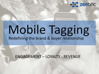 Mobile Tagging
Redefining the brand & buyer relationship



   ENGAGEMENT – LOYALTY - REVENUE
 