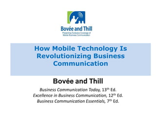 How Mobile Technology Is 
Revolutionizing Business 
Communication 
Bovée and Thill 
Business Communication Today, 13th Ed. 
Excellence in Business Communication, 12th Ed. 
Business Communication Essentials, 7th Ed. 
 