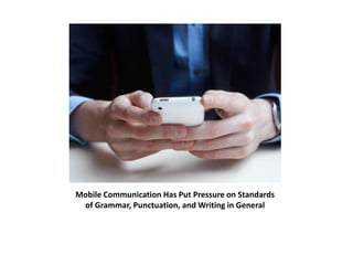 Mobile Communication Has Put Pressure on Standards 
of Grammar, Punctuation, and Writing in General 
 