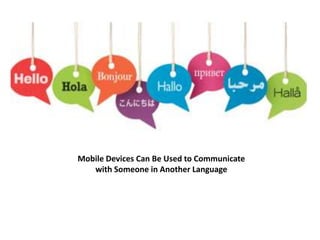 Mobile Devices Can Be Used to Communicate 
with Someone in Another Language 
 