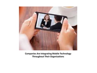 Companies Are Integrating Mobile Technology 
Throughout Their Organizations 
 