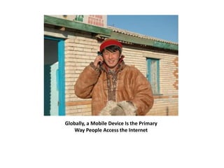 Globally, a Mobile Device Is the Primary 
Way People Access the Internet 
 