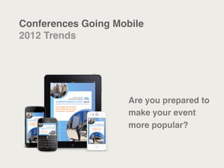 Conferences Going Mobile
2012 Trends




                     Are you prepared to
                     make your event
                     more popular?
 