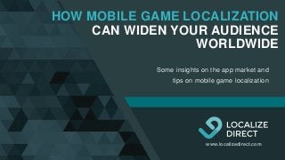 1LOCALIZEDIRECT
www.localizedirect.com
HOW MOBILE GAME LOCALIZATION
CAN WIDEN YOUR AUDIENCE
WORLDWIDE
Some insights on the app market and
tips on mobile game localization
 