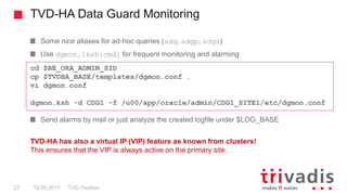 TVD-HA Data Guard Monitoring
TVD-Toolbox27 15.09.2017
Some nice aliases for ad-hoc queries (sdg, sdgp, sdgs)
Use dgmon.[ks...