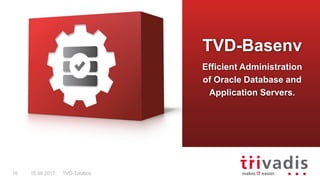 TVD-Toolbox10 15.09.2017
TVD-Basenv
Efficient Administration
of Oracle Database and
Application Servers.
 