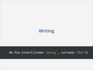 Writing



db.foo.insert({name:'Georg',	
  surname:'Ohm'})
 
