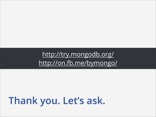 http://try.mongodb.org/
      http://on.fb.me/bymongo/




Thank you. Let’s ask.
 