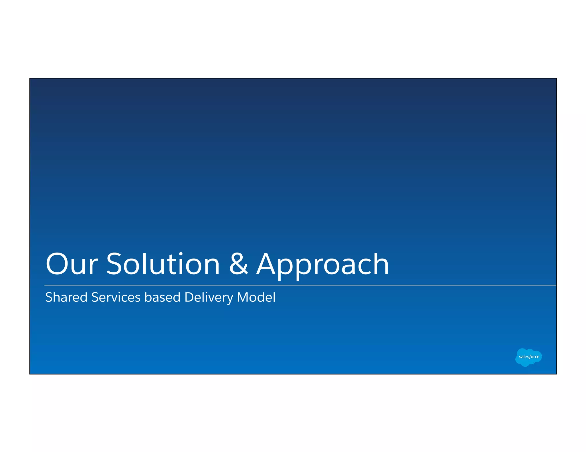 Our Solution & Approach
Shared Services based Delivery Model
 