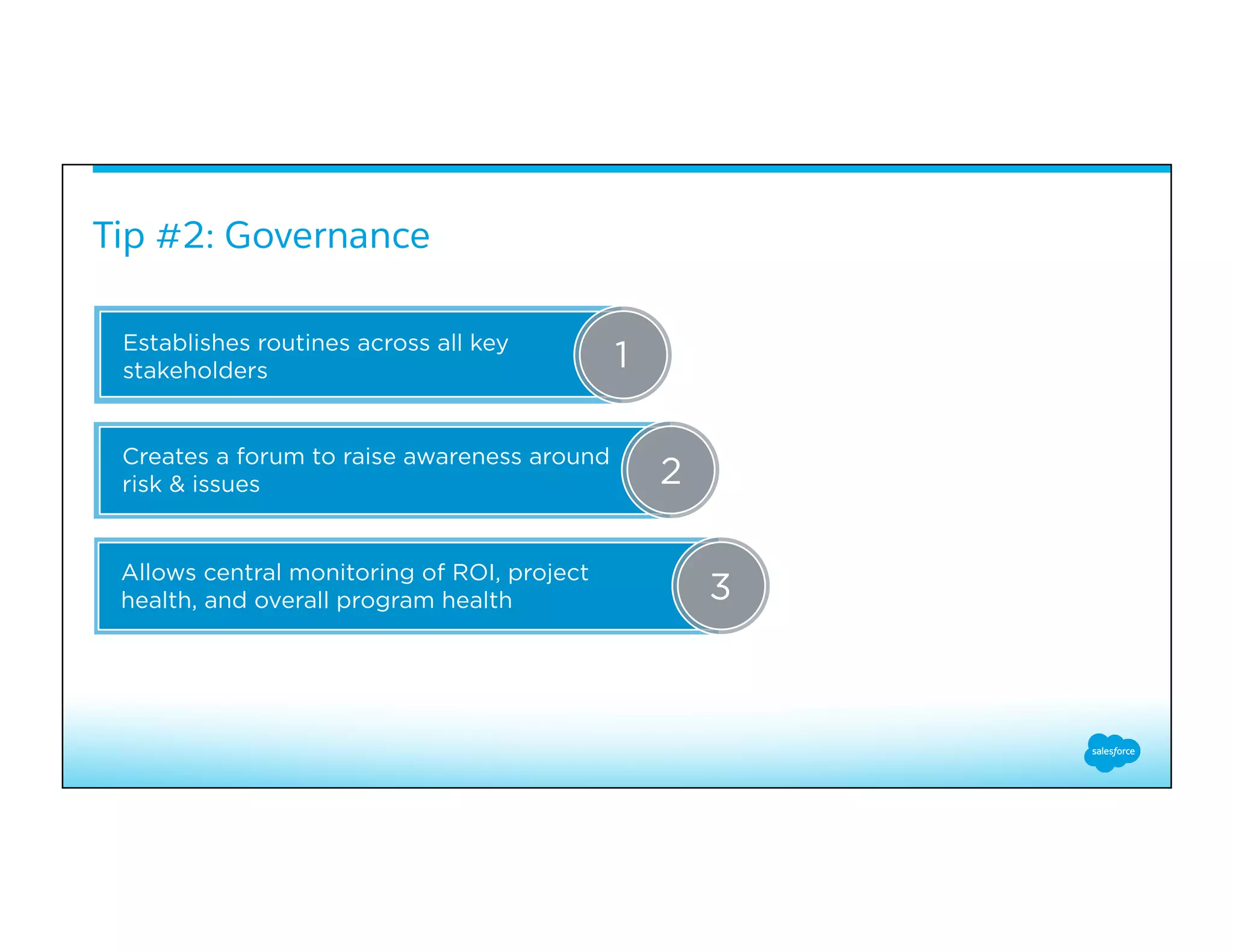 Tip #2: Governance
Establishes routines across all key
stakeholders
Allows central monitoring of ROI, project
health, and overall program health
Creates a forum to raise awareness around
risk & issues
3
2
1
 