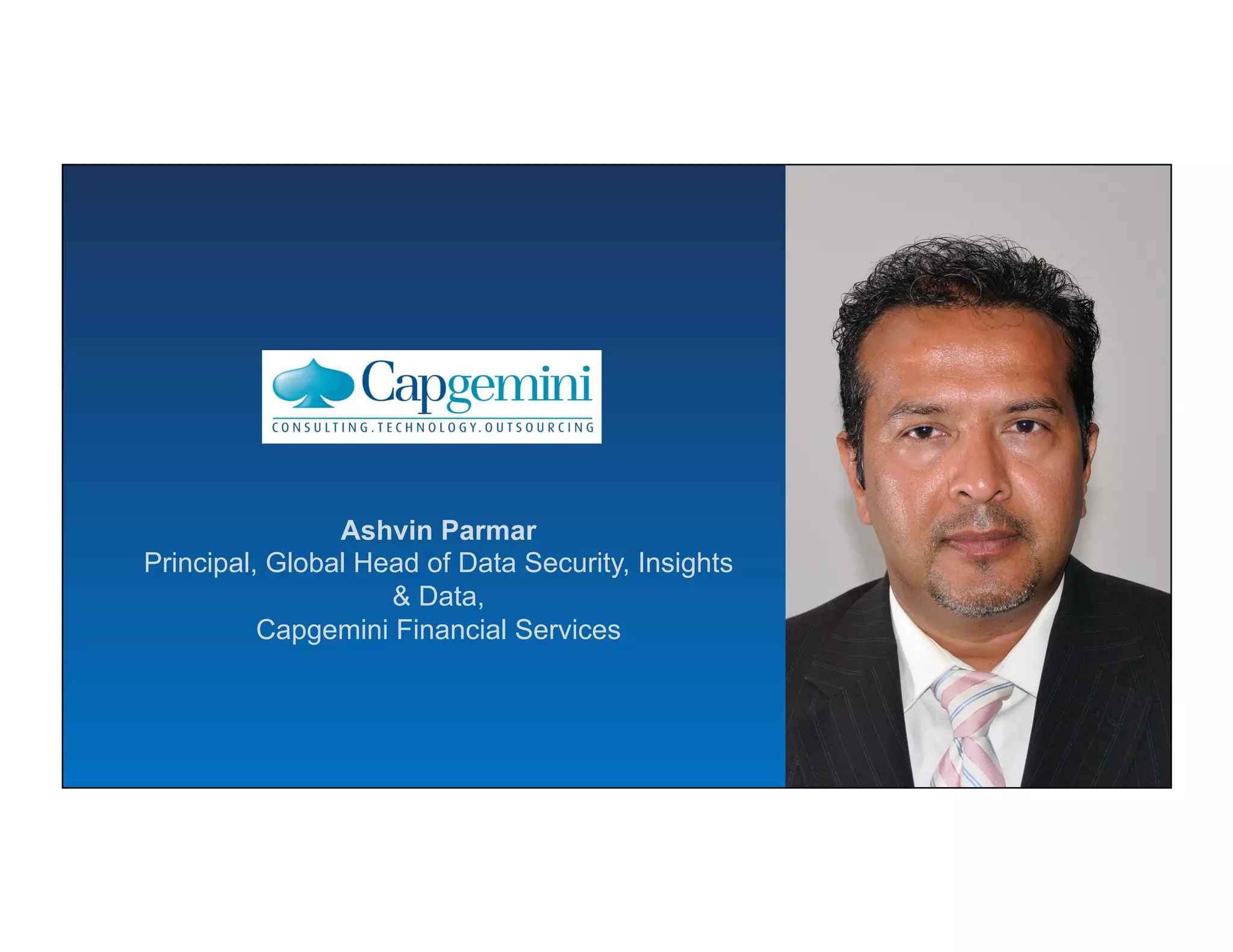 Ashvin Parmar
Principal, Global Head of Data Security, Insights
& Data,
Capgemini Financial Services
 