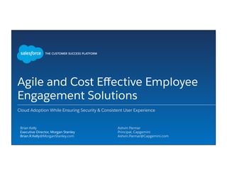 Agile and Cost Eﬀective Employee
Engagement Solutions
Cloud Adoption While Ensuring Security & Consistent User Experience
​ Ashvin Parmar
​ Principal, Capgemini
​ Ashvin.Parmar@Capgemini.com
​ Brian Kelly
​ Executive Director, Morgan Stanley
​ Brian.R.Kelly@MorganStanley.com
 