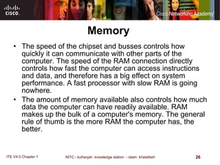 Memory The speed of the chipset and busses controls how quickly it can communicate with other parts of the computer. The speed of the RAM connection directly controls how fast the computer can access instructions and data, and therefore has a big effect on system performance. A fast processor with slow RAM is going nowhere.  The amount of memory available also controls how much data the computer can have readily available. RAM makes up the bulk of a computer's memory. The general rule of thumb is the more RAM the computer has, the better.  