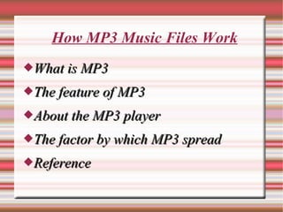How MP3 Music Files Work
What is MP3

The feature of MP3

About the MP3 player

The factor by which MP3 spread

Reference
 