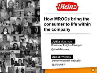How MROCs bring the
consumer to life within
the company

    Joëlla Marsman
   Consumer Insights Manager
   @JoellaMarsman


    Anouk Willems
   Senior Research Innovator
   @AnoukW1
 