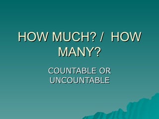 HOW MUCH? /  HOW MANY? COUNTABLE OR UNCOUNTABLE 