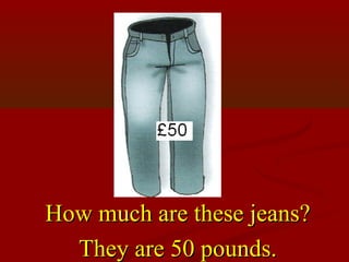 How much are these jeans?
  They are 50 pounds.
 
