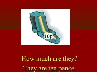 How much are they?
They are ten pence.
 