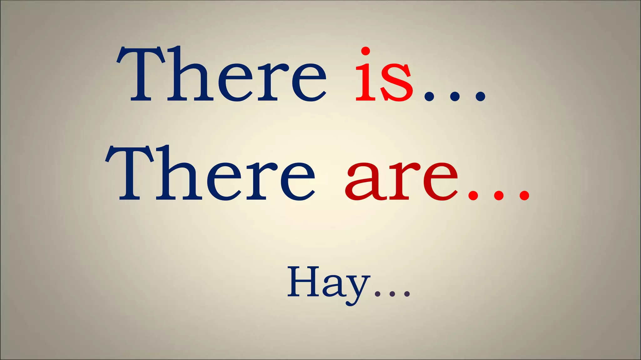 There is…
There are…
Hay…
 