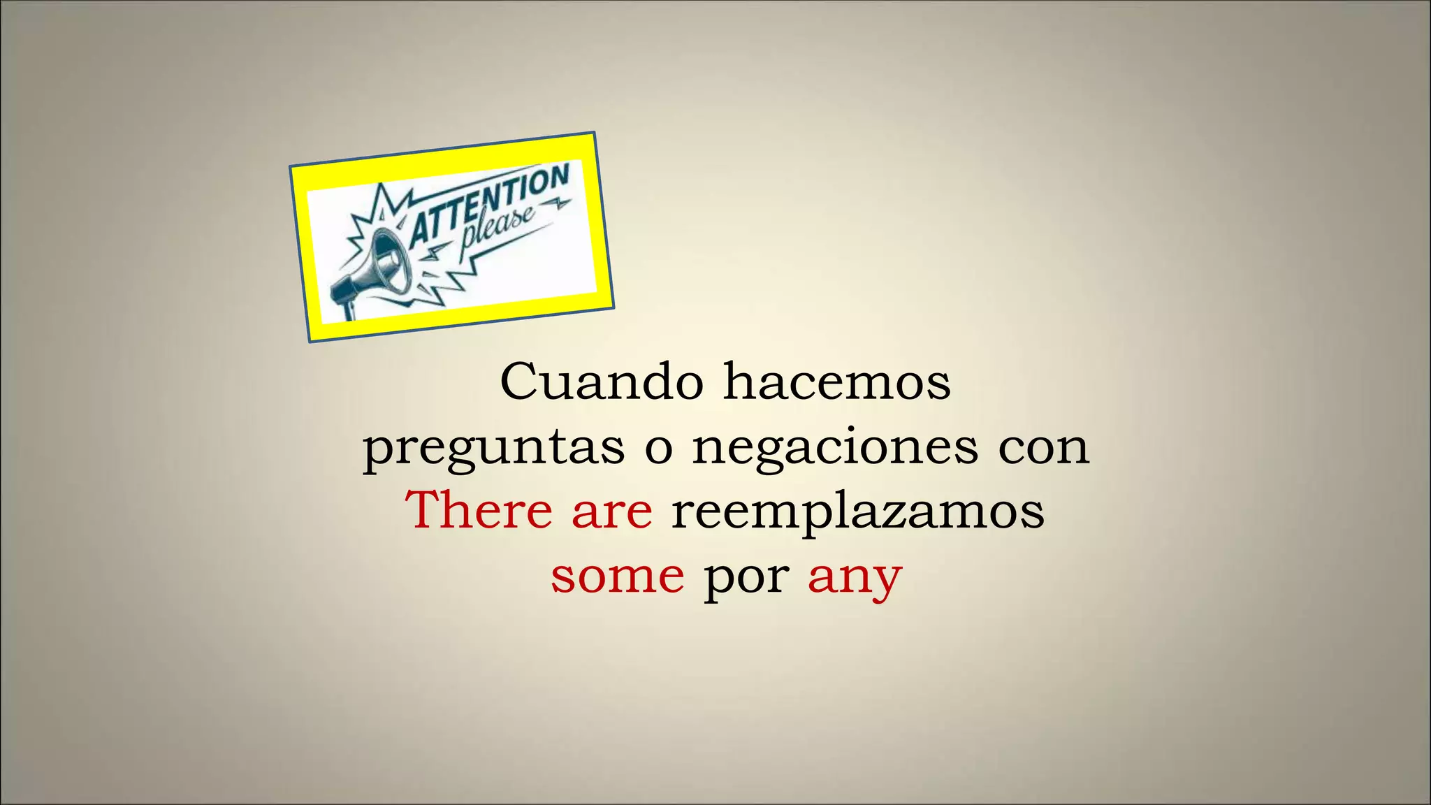 Cuando hacemos
preguntas o negaciones con
There are reemplazamos
some por any
 