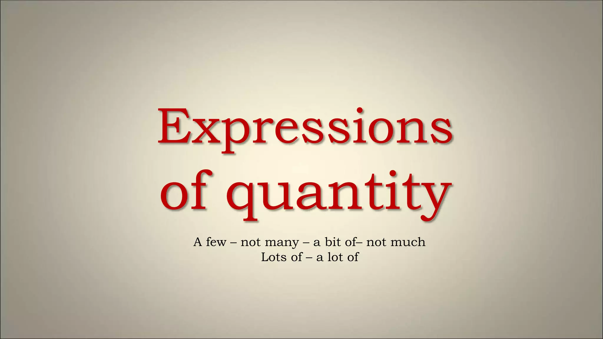 Expressions
of quantity
A few – not many – a bit of– not much
Lots of – a lot of
 