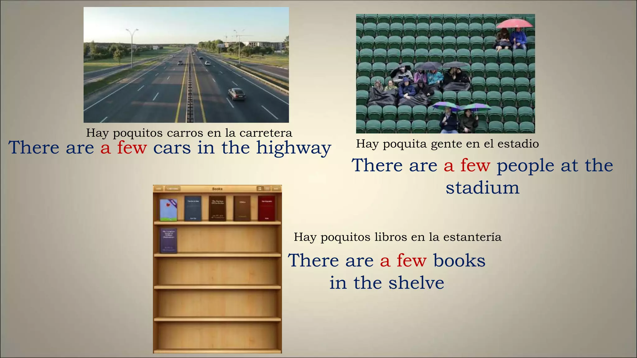 There are a few cars in the highway
There are a few people at the
stadium
There are a few books
in the shelve
Hay poquitos libros en la estantería
Hay poquita gente en el estadio
Hay poquitos carros en la carretera
 