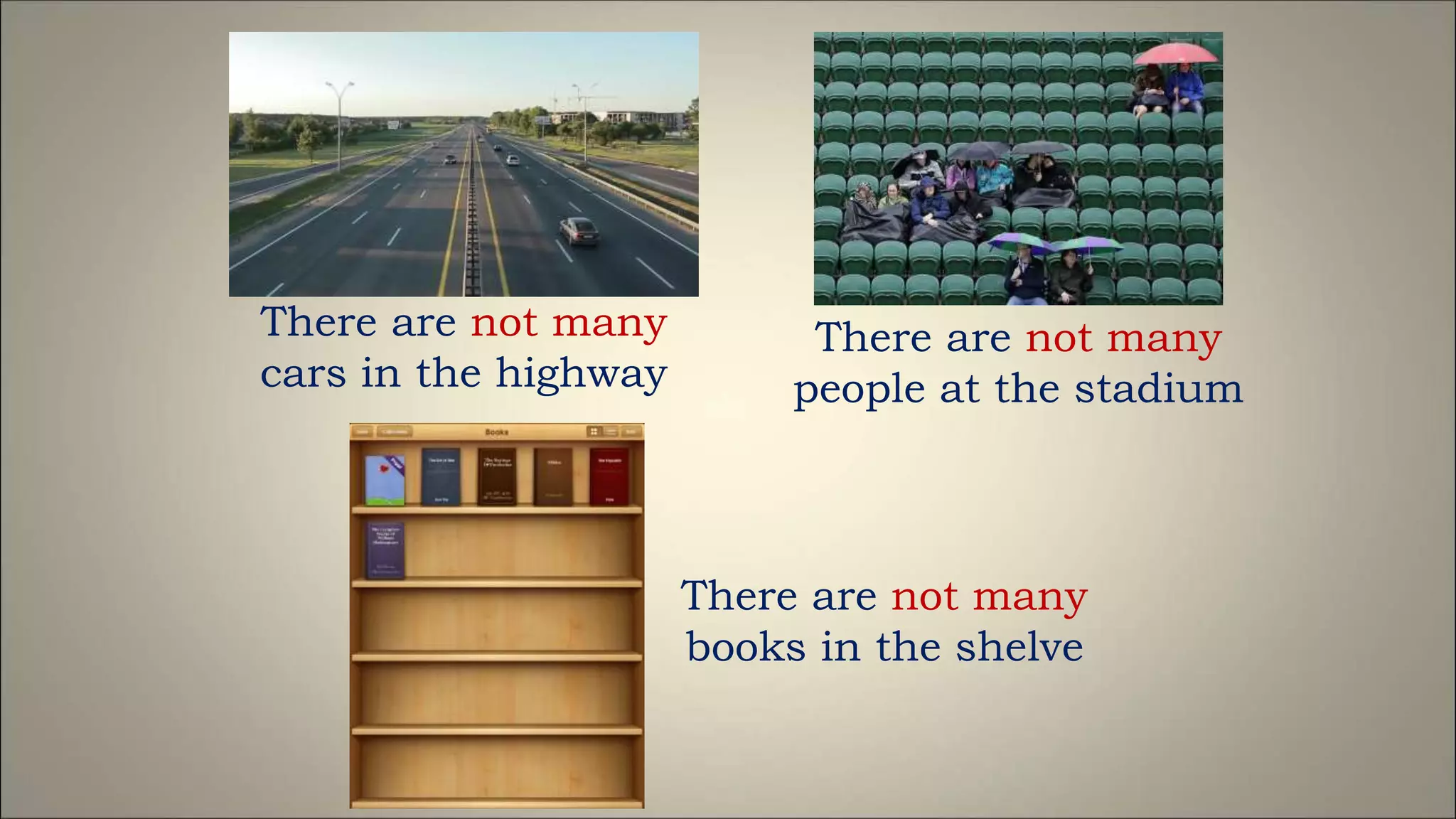 There are not many
cars in the highway
There are not many
people at the stadium
There are not many
books in the shelve
 