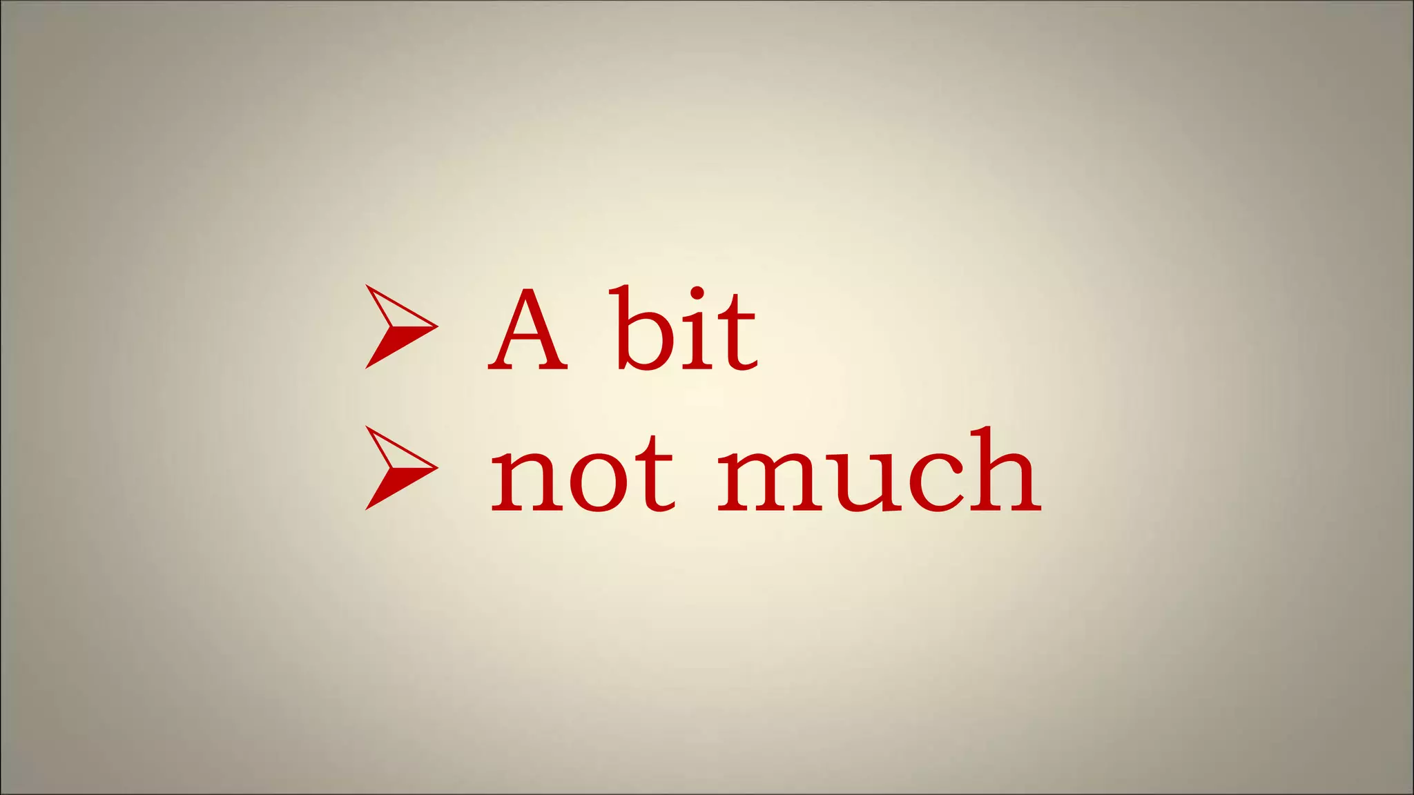  A bit
 not much
 