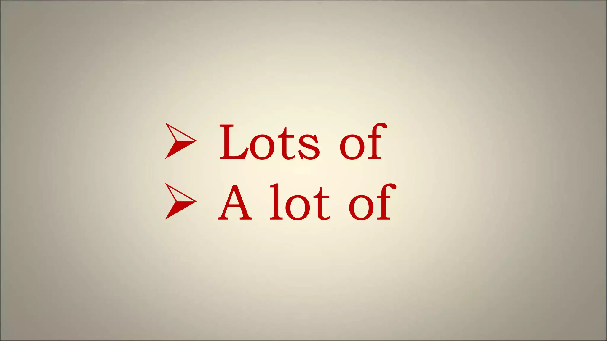  Lots of
 A lot of
 