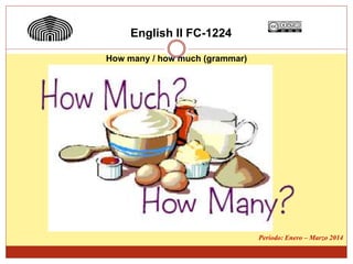 English II FC-1224
How many / how much (grammar)
Periodo: Enero – Marzo 2014
 