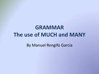 GRAMMAR
The use of MUCH and MANY
By Manuel Rengifo García
 
