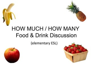 HOW MUCH / HOW MANY
Food & Drink Discussion
(elementary ESL)
 