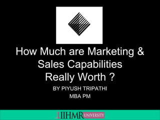 How Much are Marketing &
Sales Capabilities
Really Worth ?
BY PIYUSH TRIPATHI
MBA PM
 