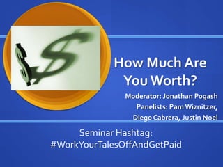 How Much Are
YouWorth?
Moderator: Jonathan Pogash
Panelists: Pam Wiznitzer,
Diego Cabrera, Justin Noel
Seminar Hashtag:
#WorkYourTalesOffAndGetPaid
 