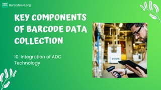 Barcodelive.org
KEY COMPONENTS
OF BARCODE DATA
COLLECTION
10. Integration of ADC
Technology
 