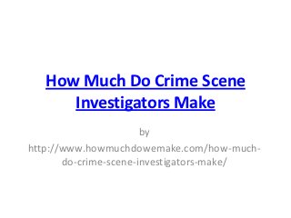 How Much Do Crime Scene
      Investigators Make
                       by
http://www.howmuchdowemake.com/how-much-
       do-crime-scene-investigators-make/
 