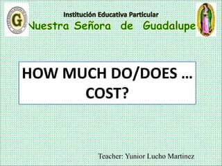 Teacher: Yunior Lucho Martinez
HOW MUCH DO/DOES …
COST?
 