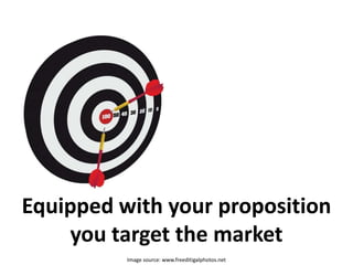 Equipped with your propositionyou target the market<br />Image source: www.freeditigalphotos.net<br />