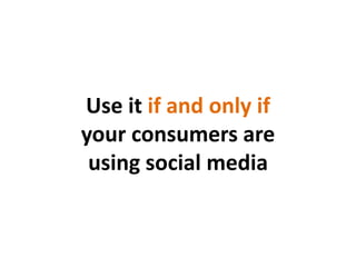 Use it if and only if your consumersare using social media<br />
