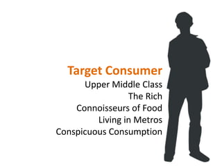 Target Consumer<br />Upper Middle Class<br />The Rich<br />Connoisseurs of Food<br />Living in Metros<br />Conspicuous Con...