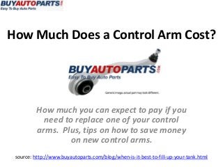 How Much Does a Control Arm Cost?
source: http://www.buyautoparts.com/blog/when-is-it-best-to-fill-up-your-tank.html
How much you can expect to pay if you
need to replace one of your control
arms. Plus, tips on how to save money
on new control arms.
 