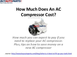 How Much Does An AC
               Compressor Cost?



         How much you can expect to pay if you
          need to replace your AC compressor.
          Plus, tips on how to save money on a
                    new AC compressor
source: http://www.buyautoparts.com/blog/when-is-it-best-to-fill-up-your-tank.html
 