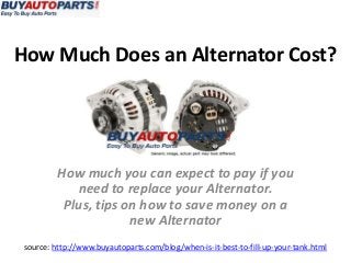How Much Does an Alternator Cost?
source: http://www.buyautoparts.com/blog/when-is-it-best-to-fill-up-your-tank.html
How much you can expect to pay if you
need to replace your Alternator.
Plus, tips on how to save money on a
new Alternator
 