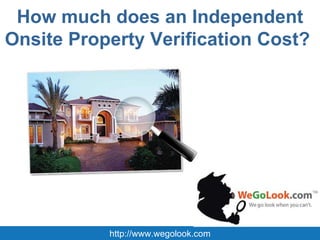 How much does an Independent Onsite Property Verification Cost?  http://www.wegolook.com 