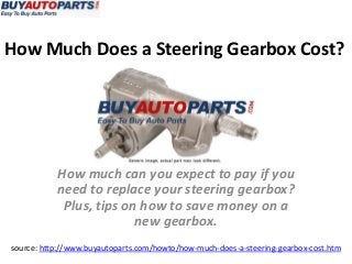 How Much Does a Steering Gearbox Cost?
source: http://www.buyautoparts.com/howto/how-much-does-a-steering-gearbox-cost.htm
How much can you expect to pay if you
need to replace your steering gearbox?
Plus, tips on how to save money on a
new gearbox.
 