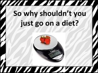 So why shouldnt you 
just go on a diet? 
 