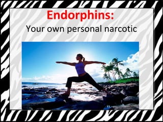 Endorphins: 
Your own personal narcotic 
 