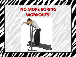 NNOO MMOORREE BBOORRIINNGG 
WWOORRKKOOUUTTSS!! 
 